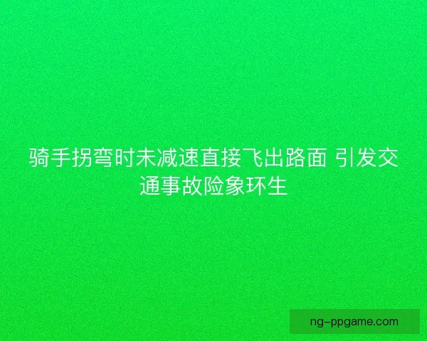 骑手拐弯时未减速直接飞出路面 引发交通事故险象环生